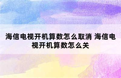 海信电视开机算数怎么取消 海信电视开机算数怎么关